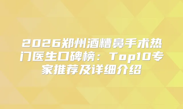 2026郑州酒糟鼻手术热门医生口碑榜：Top10专家推荐及详细介绍