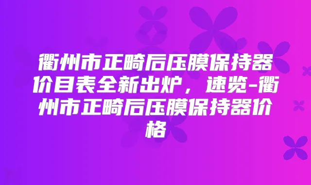 衢州市正畸后压膜保持器价目表全新出炉，速览-衢州市正畸后压膜保持器价格