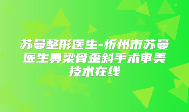 苏曼整形医生-忻州市苏曼医生鼻梁骨歪斜手术审美技术在线