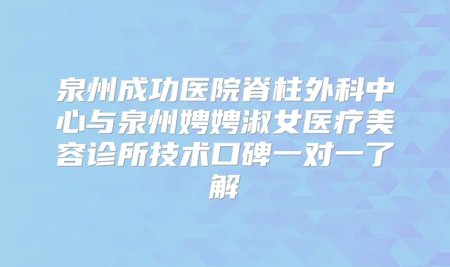 泉州成功医院脊柱外科中心与泉州娉娉淑女医疗美容诊所技术口碑一对一了解