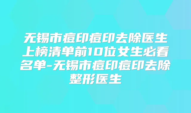 无锡市痘印痘印去除医生上榜清单前10位女生必看名单-无锡市痘印痘印去除整形医生
