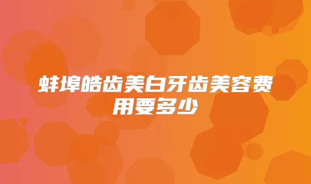 蚌埠皓齿美白牙齿美容费用要多少