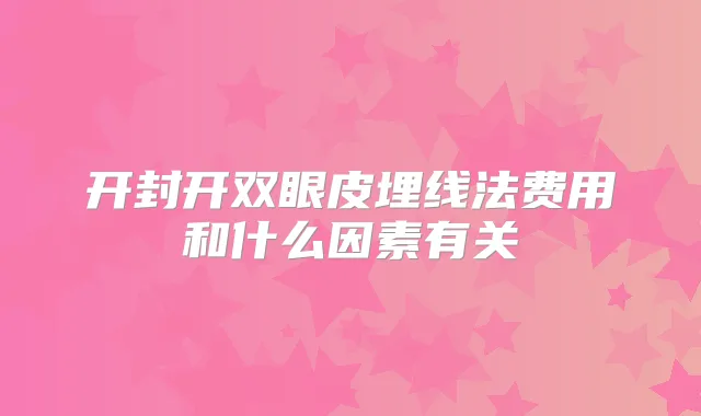 开封开双眼皮埋线法费用和什么因素有关
