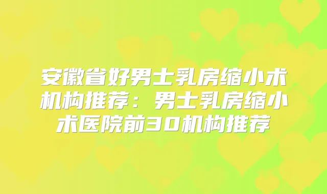 安徽省好男士乳房缩小术机构推荐：男士乳房缩小术医院前30机构推荐