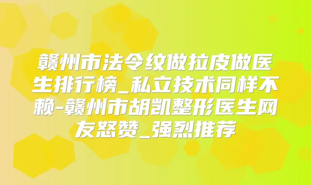 赣州市法令纹做拉皮做医生排行榜_私立技术同样不赖-赣州市胡凯整形医生网友怒赞_强烈推荐