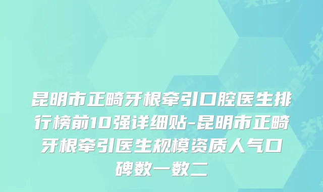 昆明市正畸牙根牵引口腔医生排行榜前10强详细贴-昆明市正畸牙根牵引医生规模资质人气口碑数一数二