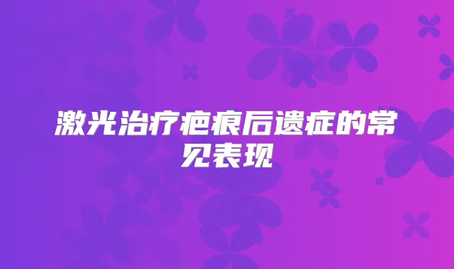 激光疤痕后遗症的常见表现