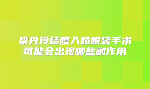 梁丹玲结膜入路眼袋手术可能会出现哪些副作用