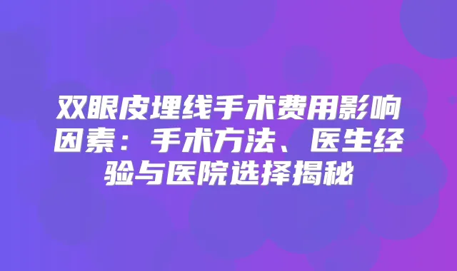 双眼皮埋线手术费用影响因素：手术方法、医生经验与医院选择揭秘