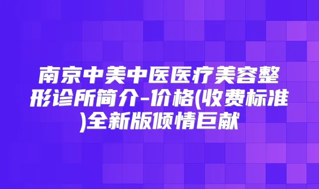 南京中美中医医疗美容整形诊所简介-价格(收费标准)全新版倾情巨献