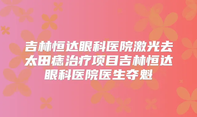 吉林恒达眼科医院激光去太田痣项目吉林恒达眼科医院医生夺魁