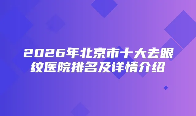 2026年北京市十大去眼纹医院排名及详情介绍