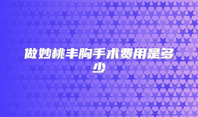 做妙桃丰胸手术费用是多少