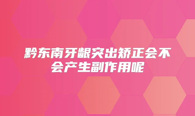 黔东南牙龈突出矫正会不会产生副作用呢