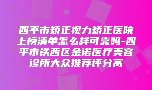 四平市矫正视力矫正医院上榜清单怎么样可靠吗-四平市铁西区金诺医疗美容诊所大众推荐评分高