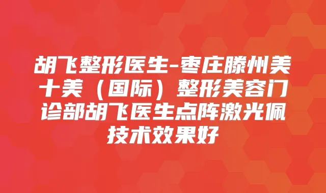 胡飞整形医生-枣庄滕州美十美（国际）整形美容门诊部胡飞医生点阵激光佩技术效果好