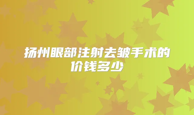 扬州眼部注射去皱手术的价钱多少