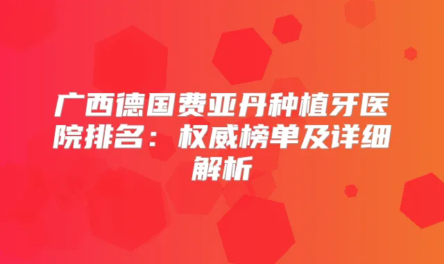 广西德国费亚丹种植牙医院排名:榜单及详细解析