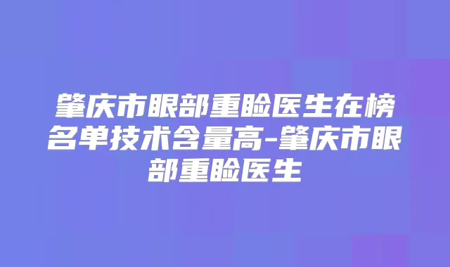 肇庆市眼部重睑医生在榜名单技术含量高-肇庆市眼部重睑医生