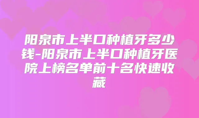 阳泉市上半口种植牙多少钱-阳泉市上半口种植牙医院上榜名单前十名快速收藏