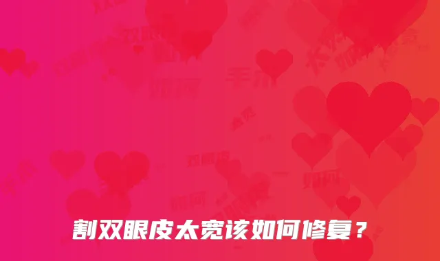 割双眼皮太宽该如何修复？