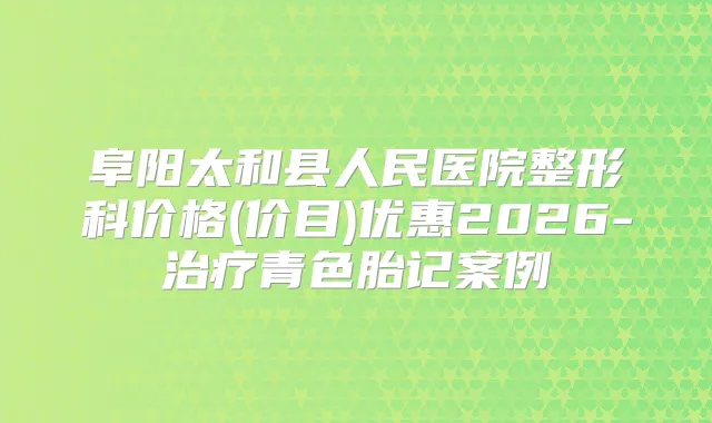 阜阳太和县人民医院整形科价格(价目)优惠2026-青色胎记案例