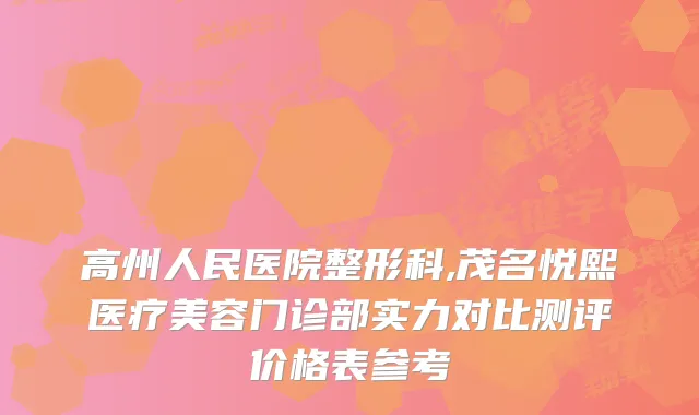 高州人民医院整形科,茂名悦熙医疗美容门诊部实力对比测评价格表参考