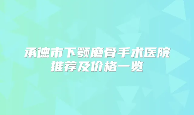 承德市下颚磨骨手术医院推荐及价格一览