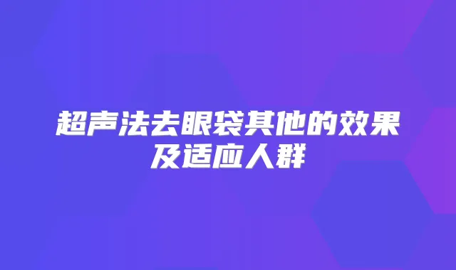 超声法去眼袋其他的效果及适应人群