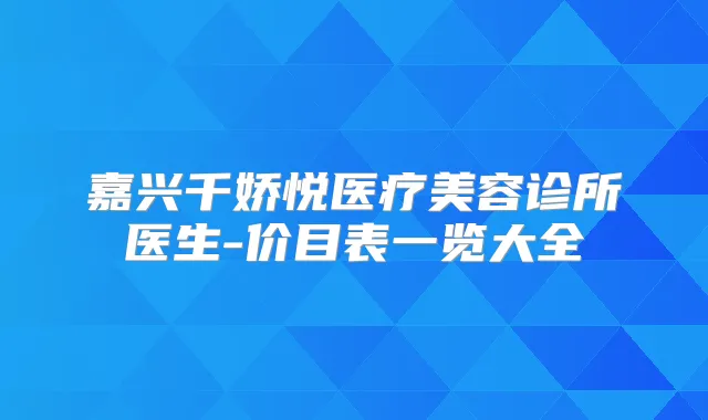 嘉兴千娇悦医疗美容诊所医生-价目表一览大全