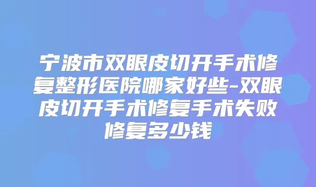 宁波市双眼皮切开手术修复整形医院哪家好些-双眼皮切开手术修复手术失败修复多少钱
