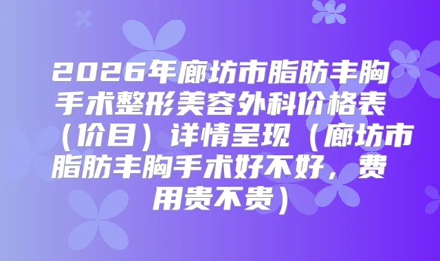 2026年廊坊市脂肪丰胸手术整形美容外科价格表（价目）详情呈现（廊坊市脂肪丰胸手术好不好，费用贵不贵）