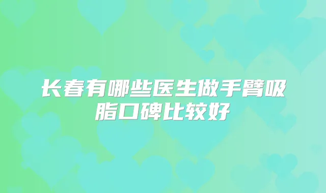 长春有哪些医生做手臂吸脂口碑比较好