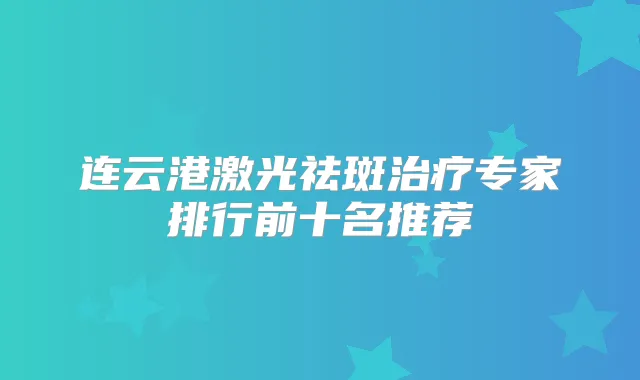 连云港激光祛斑专家排行前十名推荐