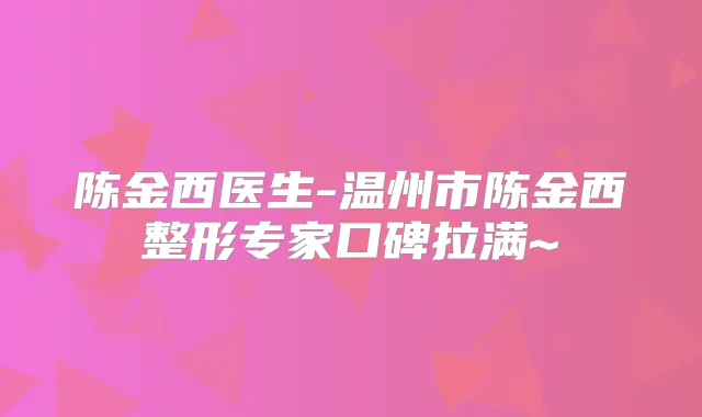 陈金西医生-温州市陈金西整形专家口碑拉满~