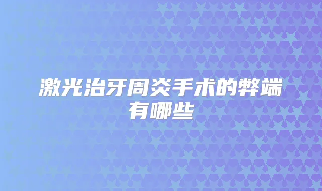 激光治牙周炎手术的弊端有哪些