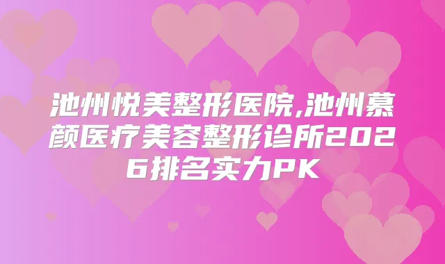 池州悦美整形医院,池州慕颜医疗美容整形诊所2026排名实力PK
