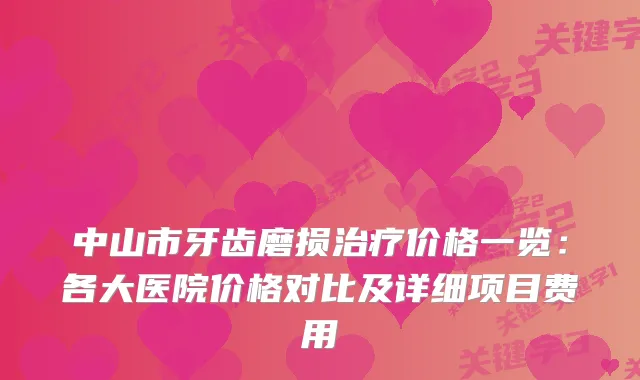 中山市牙齿磨损价格一览:各大医院价格对比及详细项目费用