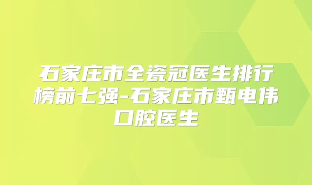 石家庄市全瓷冠医生排行榜前七强-石家庄市甄电伟口腔医生
