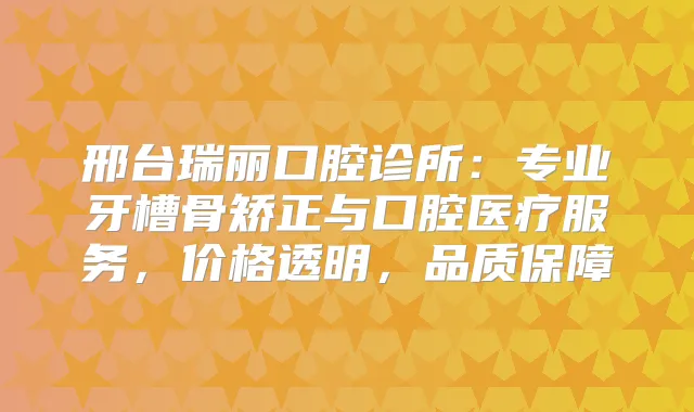 title="邢台瑞丽口腔诊所：专业牙槽骨矫正与口腔医疗服务，价格透明，品质保障"