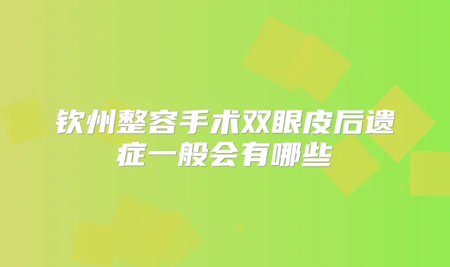钦州整容手术双眼皮后遗症一般会有哪些