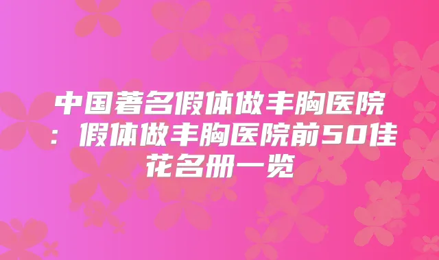 中国著名假体做丰胸医院：假体做丰胸医院前50佳花名册一览