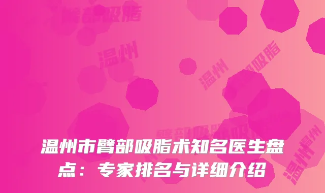 温州市臂部吸脂术知名医生盘点：专家排名与详细介绍