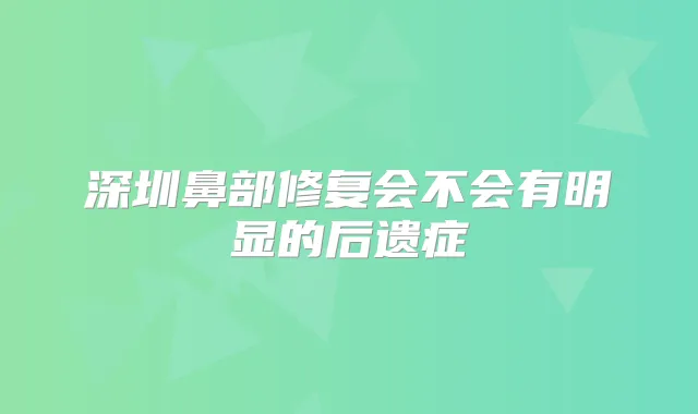 深圳鼻部修复会不会有明显的后遗症