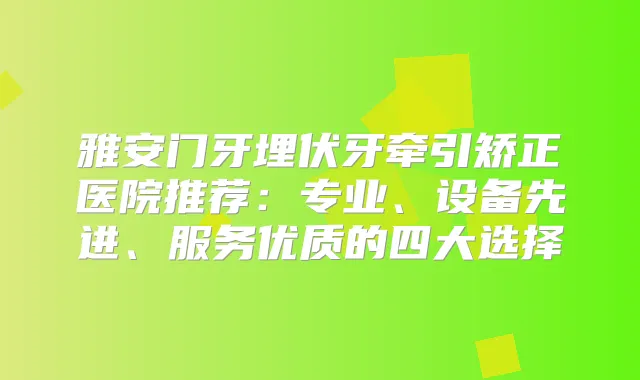 雅安门牙埋伏牙牵引矫正医院推荐：专业、设备先进、服务优质的四大选择