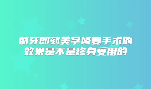前牙美学修复手术的效果是不是终身受用的