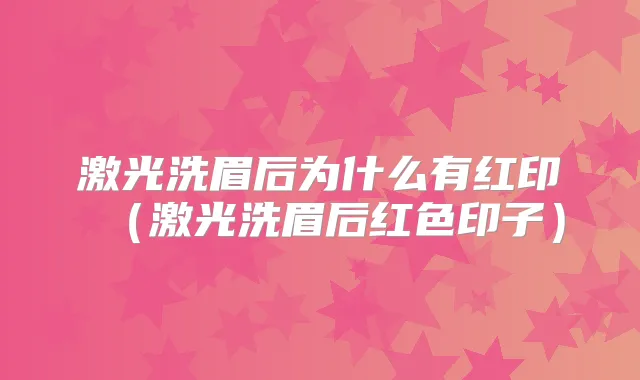 激光洗眉后为什么有红印（激光洗眉后红色印子）