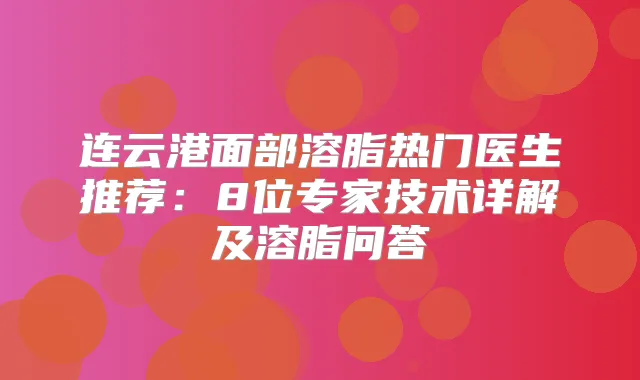 连云港面部溶脂热门医生推荐:8位专家技术详解及溶脂问答