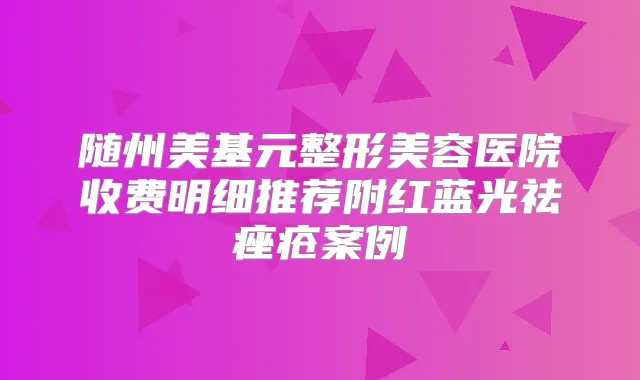 随州美基元整形美容医院收费明细推荐附红蓝光祛痤疮案例