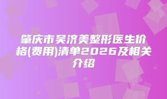 肇庆市吴济美整形医生价格(费用)清单2026及相关介绍